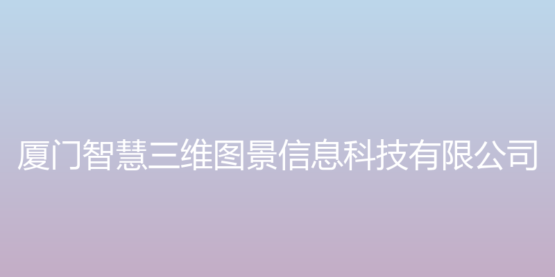 智慧三维地图 - 厦门智慧三维图景信息科技有限公司