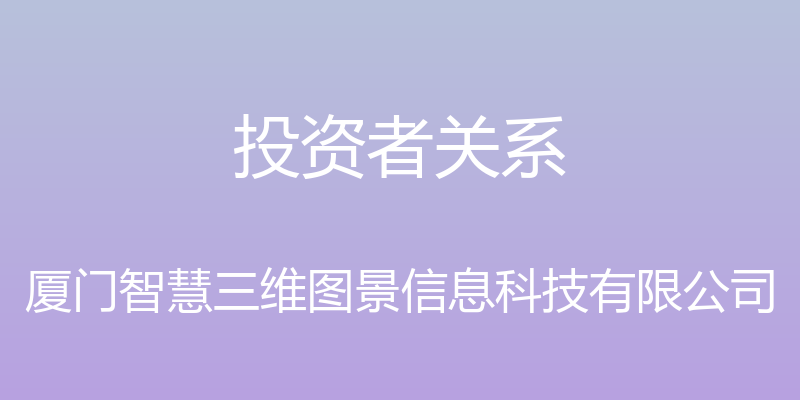 投资者关系 - 厦门智慧三维图景信息科技有限公司